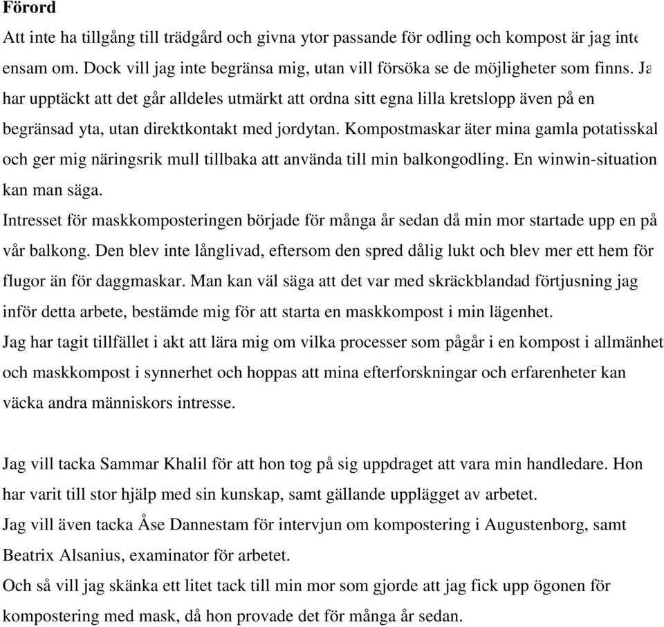 Kompostmaskar äter mina gamla potatisskal och ger mig näringsrik mull tillbaka att använda till min balkongodling. En winwin-situation kan man säga.