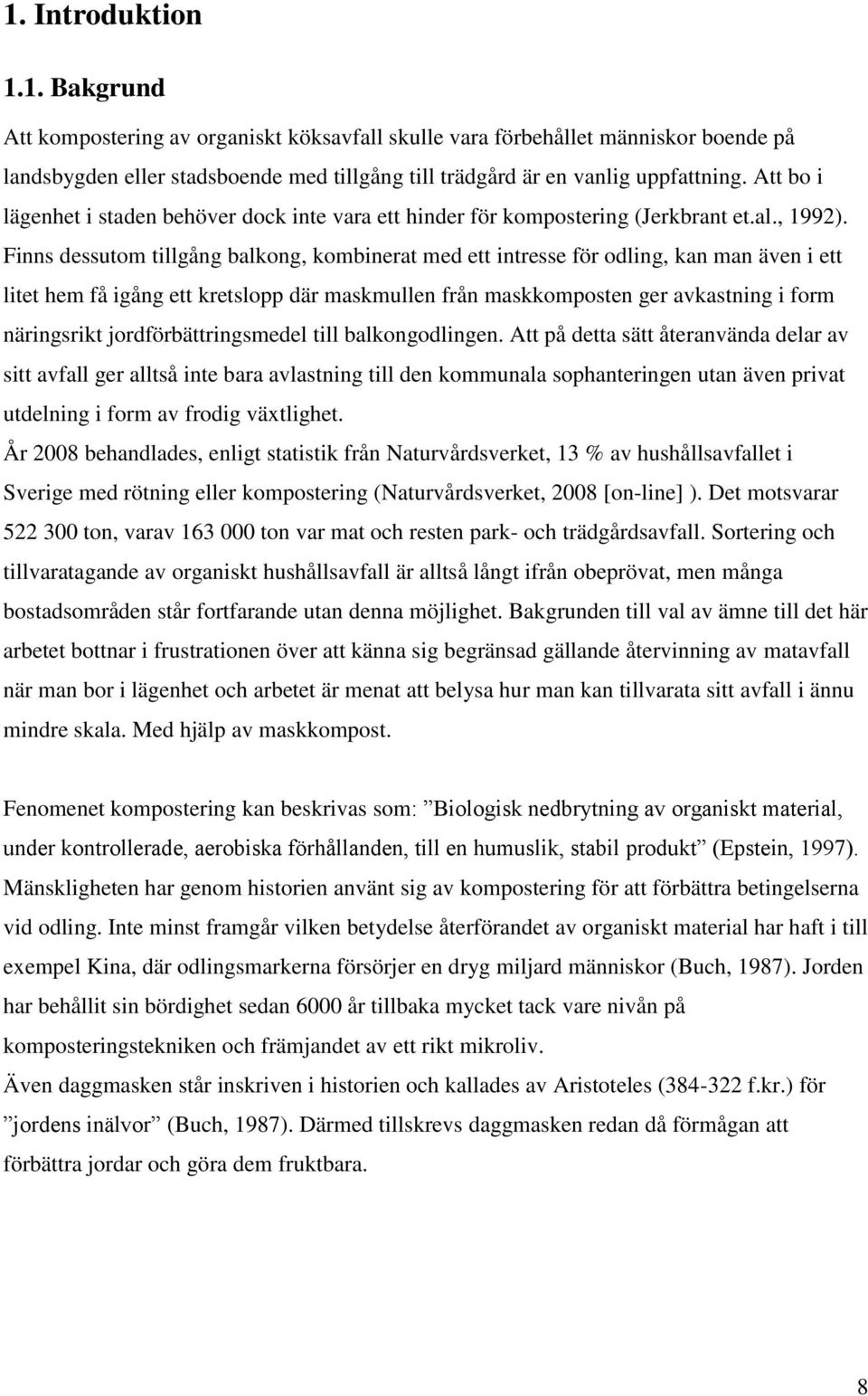 Finns dessutom tillgång balkong, kombinerat med ett intresse för odling, kan man även i ett litet hem få igång ett kretslopp där maskmullen från maskkomposten ger avkastning i form näringsrikt