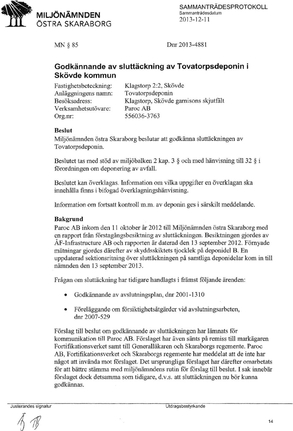 Beslutet tas med stöd av miljöbalken 2 kap. 3 och med hänvisning ti1132 i forordningen om deponering av avfall. Beslutet kan överklagas.