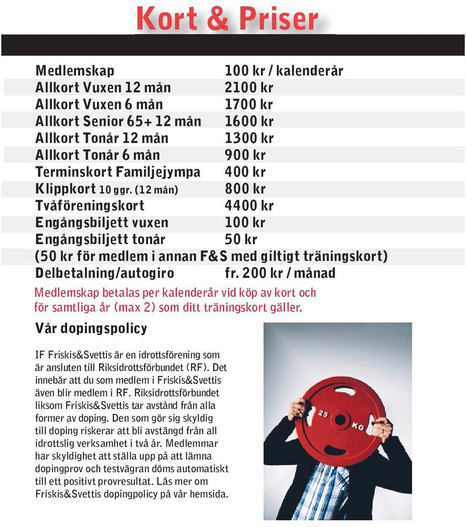 (12 mån) 800 kr Tvåföreningskort 4400 kr Engångsbiljett vuxen 100 kr Engångsbiljett tonår 50 kr (50 kr för medlem i annan F&S med giltigt träningskort) Delbetalning/autogiro fr.