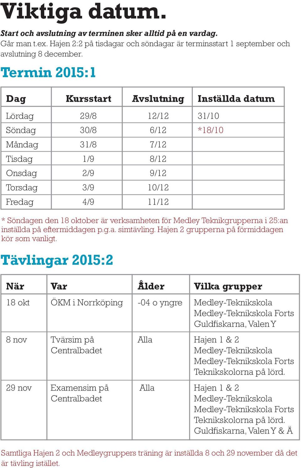 den 18 oktober är verksamheten för Medley Teknikgrupperna i 25:an inställda på eftermiddagen p.g.a. simtävling. Hajen 2 grupperna på förmiddagen kör som vanligt.