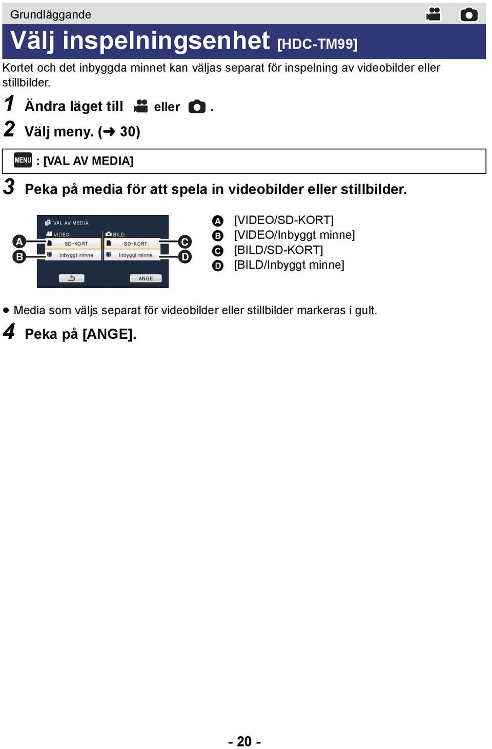 (l 30) MENU : [VAL AV MEDIA] 3 Peka på media för att spela in videobilder eller stillbilder.