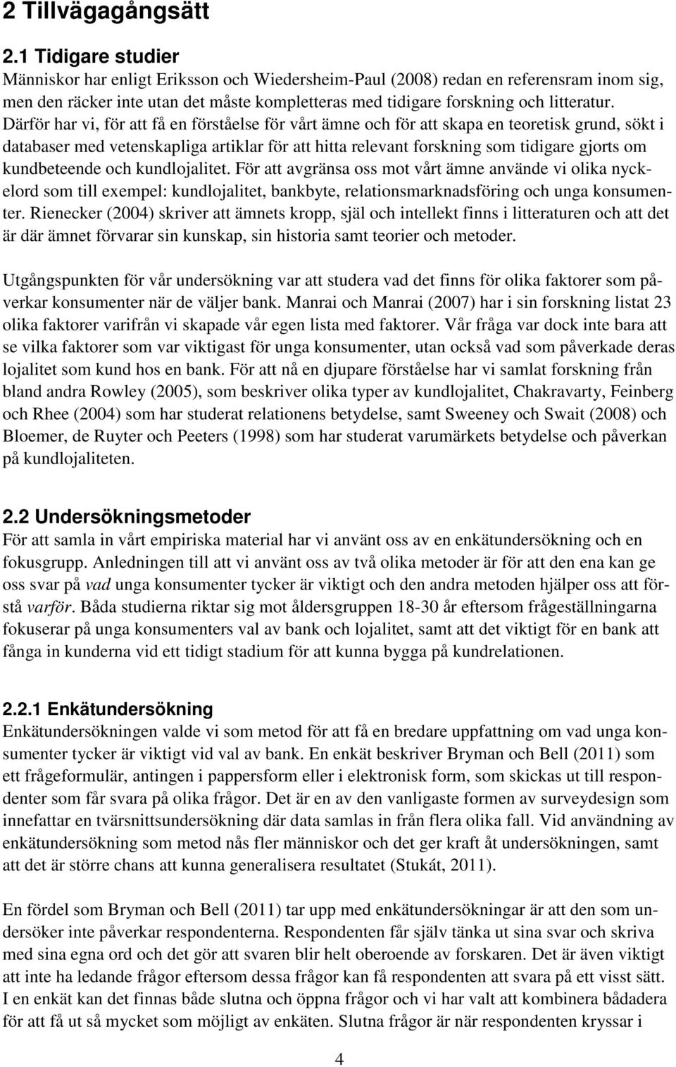 Därför har vi, för att få en förståelse för vårt ämne och för att skapa en teoretisk grund, sökt i databaser med vetenskapliga artiklar för att hitta relevant forskning som tidigare gjorts om