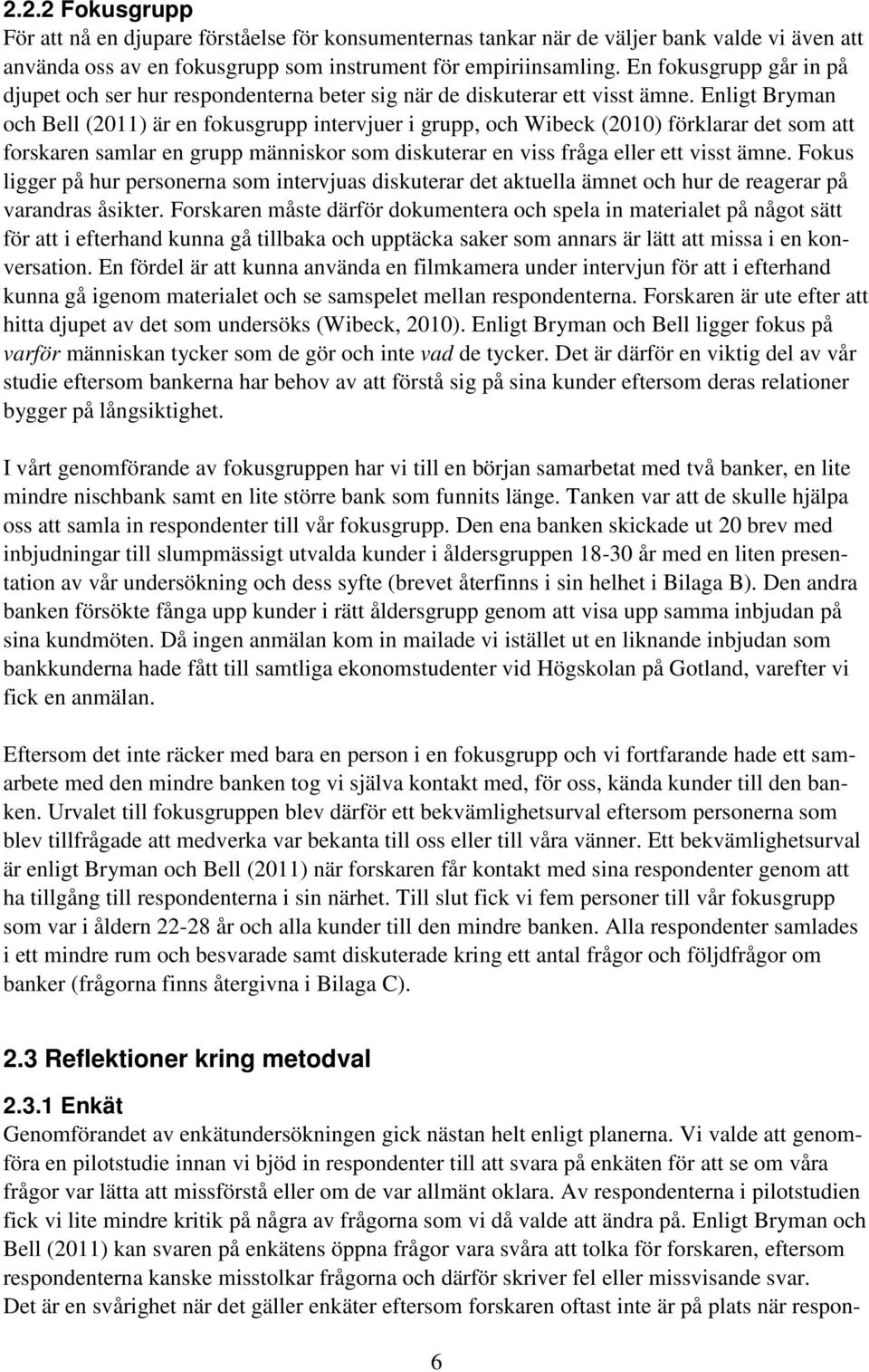 Enligt Bryman och Bell (2011) är en fokusgrupp intervjuer i grupp, och Wibeck (2010) förklarar det som att forskaren samlar en grupp människor som diskuterar en viss fråga eller ett visst ämne.