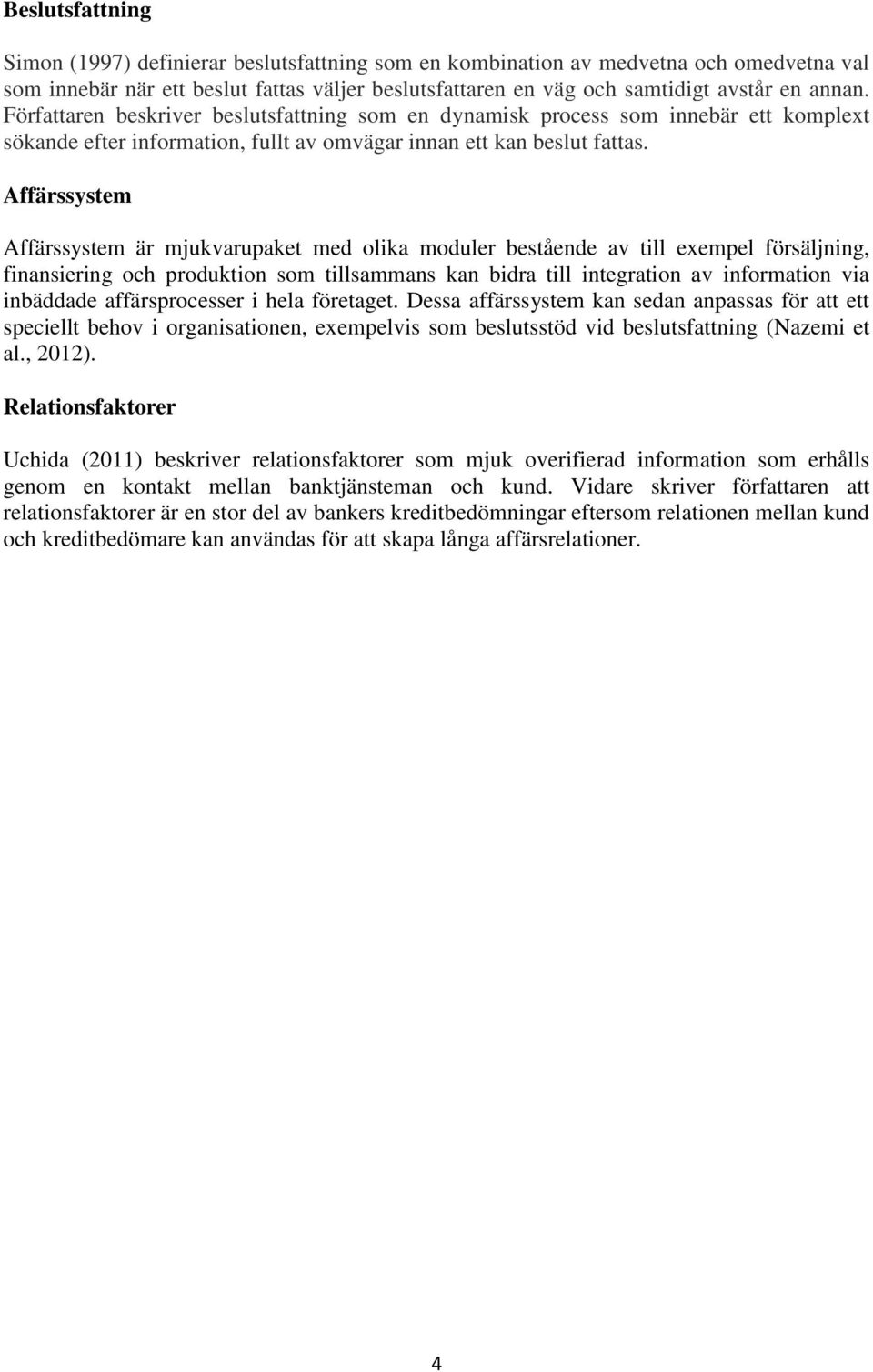 Affärssystem Affärssystem är mjukvarupaket med olika moduler bestående av till exempel försäljning, finansiering och produktion som tillsammans kan bidra till integration av information via inbäddade