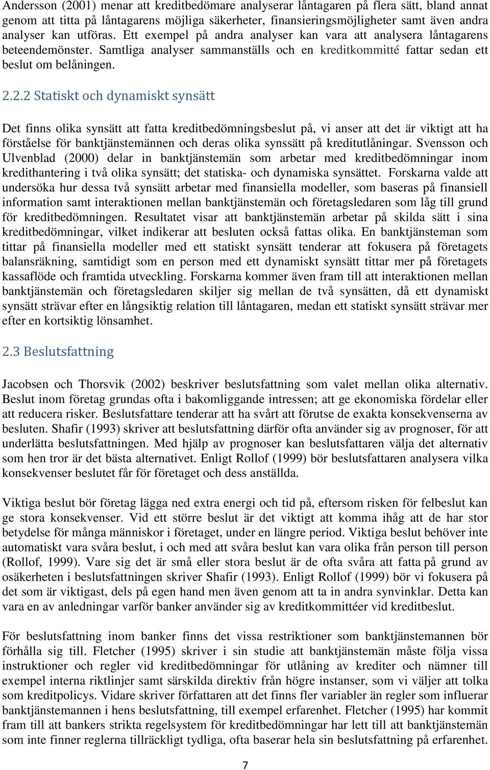 2.2 Statiskt och dynamiskt synsätt Det finns olika synsätt att fatta kreditbedömningsbeslut på, vi anser att det är viktigt att ha förståelse för banktjänstemännen och deras olika synssätt på