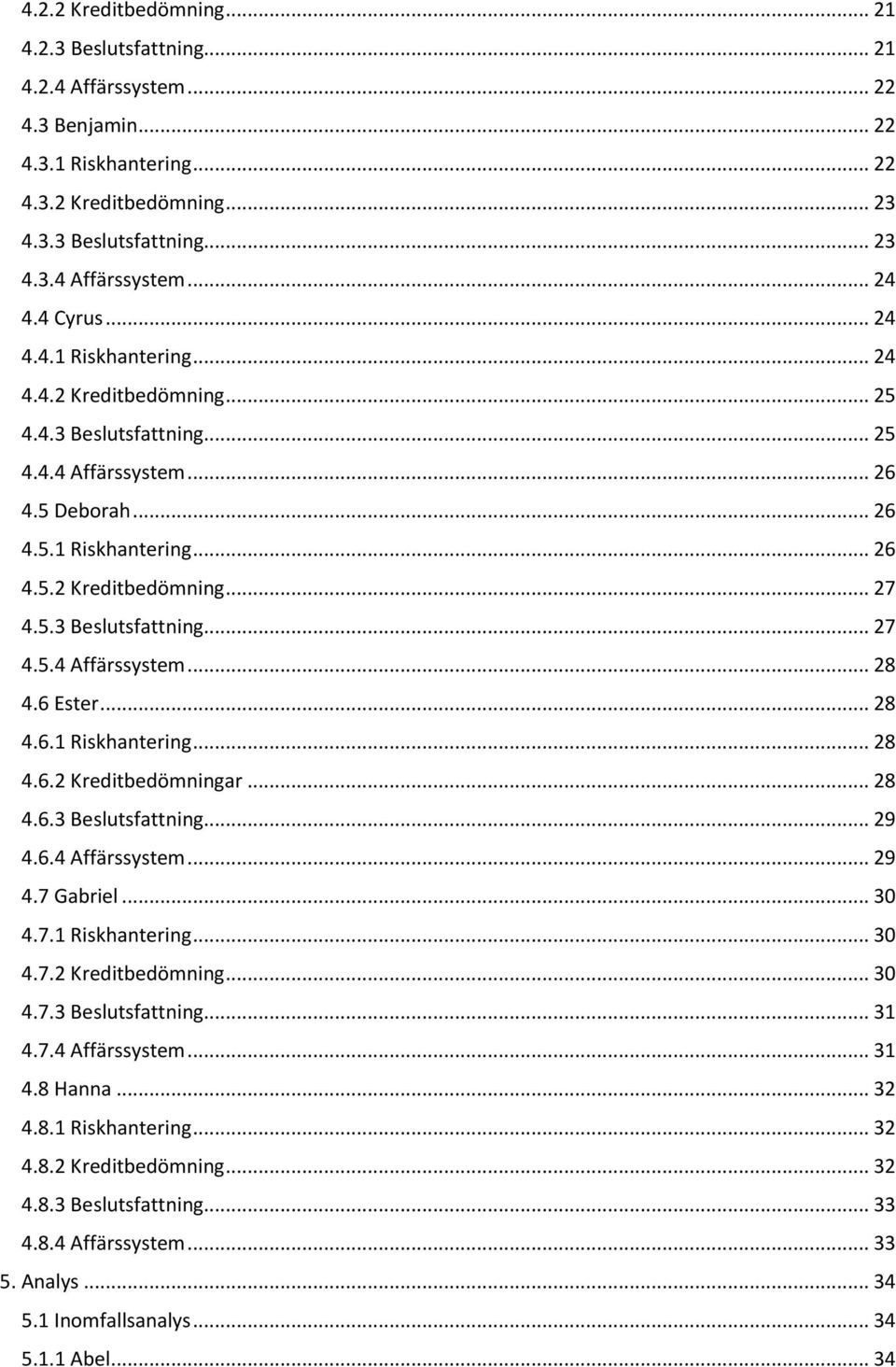 6 Ester... 28 4.6.1 Riskhantering... 28 4.6.2 Kreditbedömningar... 28 4.6.3 Beslutsfattning... 29 4.6.4 Affärssystem... 29 4.7 Gabriel... 30 4.7.1 Riskhantering... 30 4.7.2 Kreditbedömning... 30 4.7.3 Beslutsfattning... 31 4.