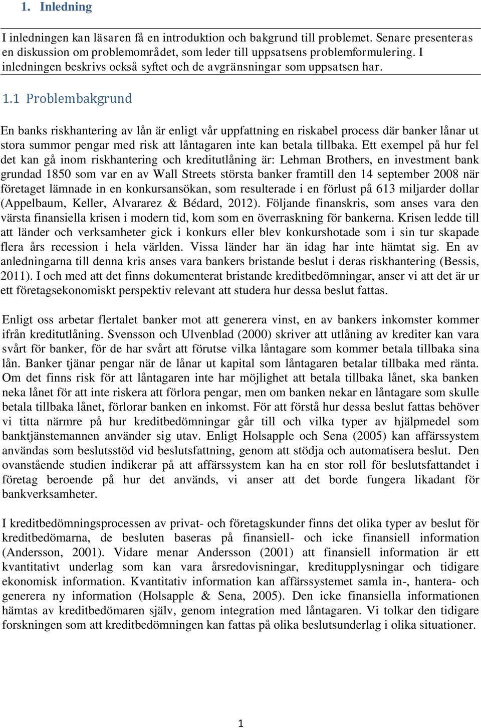 1 Problembakgrund En banks riskhantering av lån är enligt vår uppfattning en riskabel process där banker lånar ut stora summor pengar med risk att låntagaren inte kan betala tillbaka.