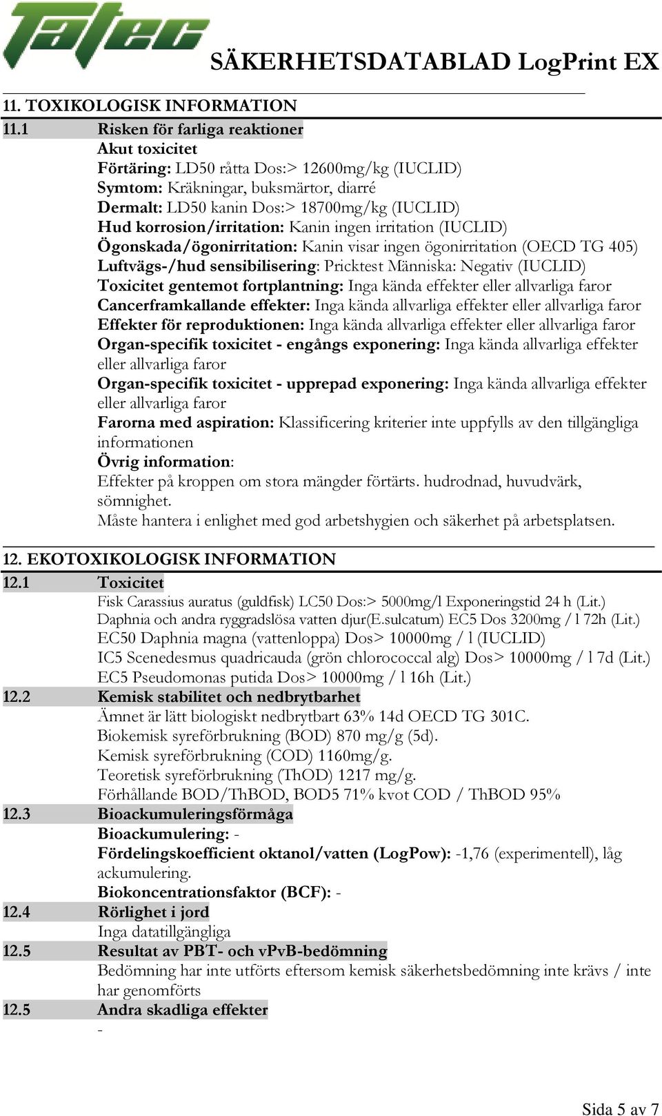 korrosion/irritation: Kanin ingen irritation (IUCLID) Ögonskada/ögonirritation: Kanin visar ingen ögonirritation (OECD TG 405) Luftvägs/hud sensibilisering: Pricktest Människa: Negativ (IUCLID)