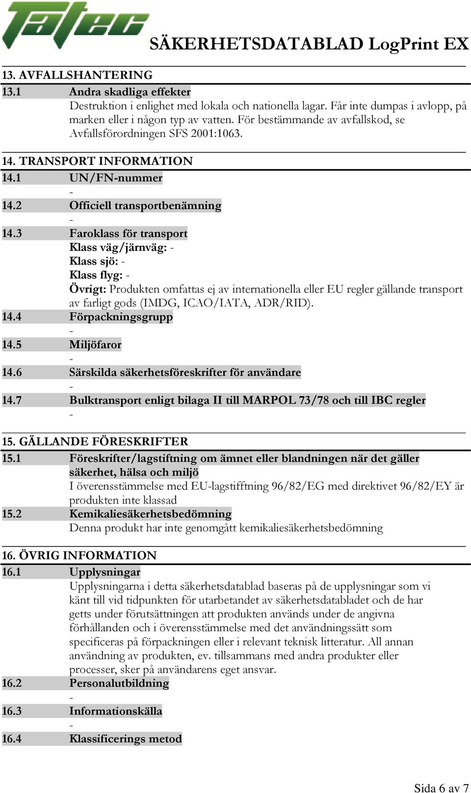 3 Faroklass för transport Klass väg/järnväg: Klass sjö: Klass flyg: Övrigt: Produkten omfattas ej av internationella eller EU regler gällande transport av farligt gods (IMDG, ICAO/IATA, ADR/RID). 14.