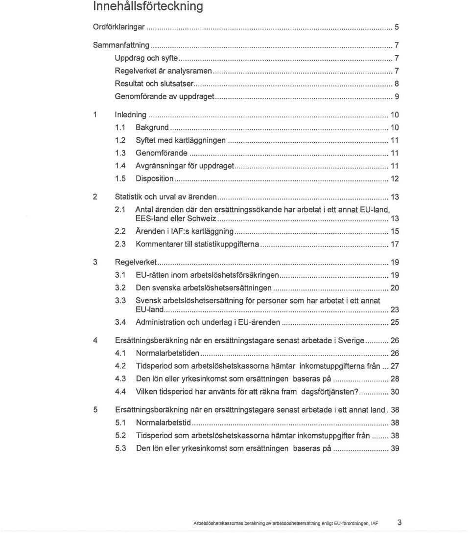 1 Antal ärenden där den ersättningssökande har arbetat i ett an nat EU-land, EES-land eller Schweiz 13 2.2 Arenden i IAF:s kartlåggning 15 2.
