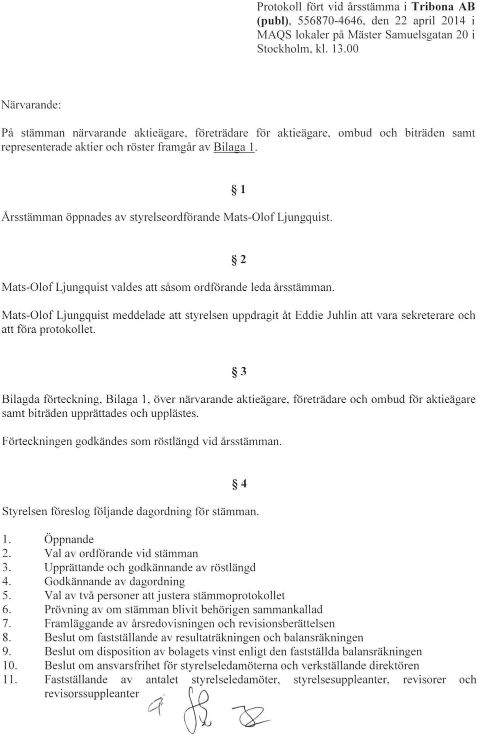 Mats-O lo f Lj Lmgqui st valdes att såsom ordförande leda årsstämman. 2 Mats-Olof Ljungquist meddelade att styrelsen uppdragit åt Eddie Juhlin att vara sekreterare och att föra protokollet.