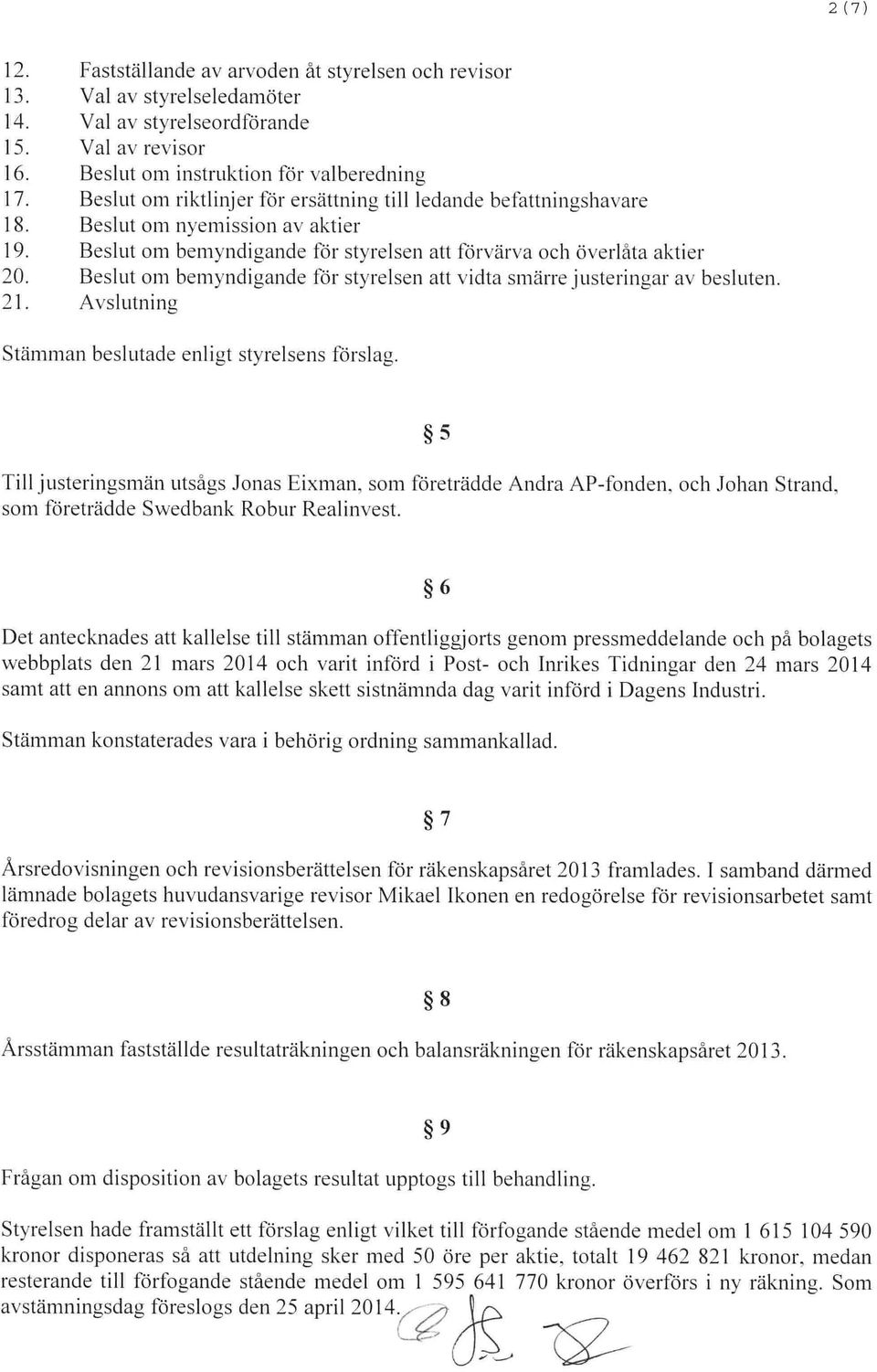 Beslut om bemyndigande för styrelsen att vidta smärre justeringar av besluten. 21. Avslutning Stämman beslutade ciii igt styrelsens förslag. Till justeringsmän utsågs Jonas Eixman.