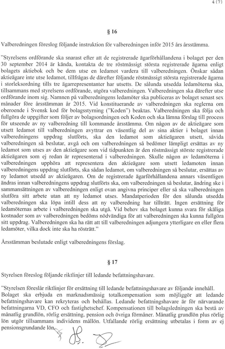 kontakta de tre röstmässigt största registrerade ägarna enligt bolagets aktiebok och be dem utse en ledamot vardera till valheredningen. Önskar sådan aktieägare inte utse ledamot.