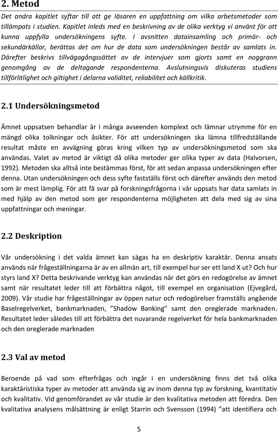 I avsnitten datainsamling och primär- och sekundärkällor, berättas det om hur de data som undersökningen består av samlats in.