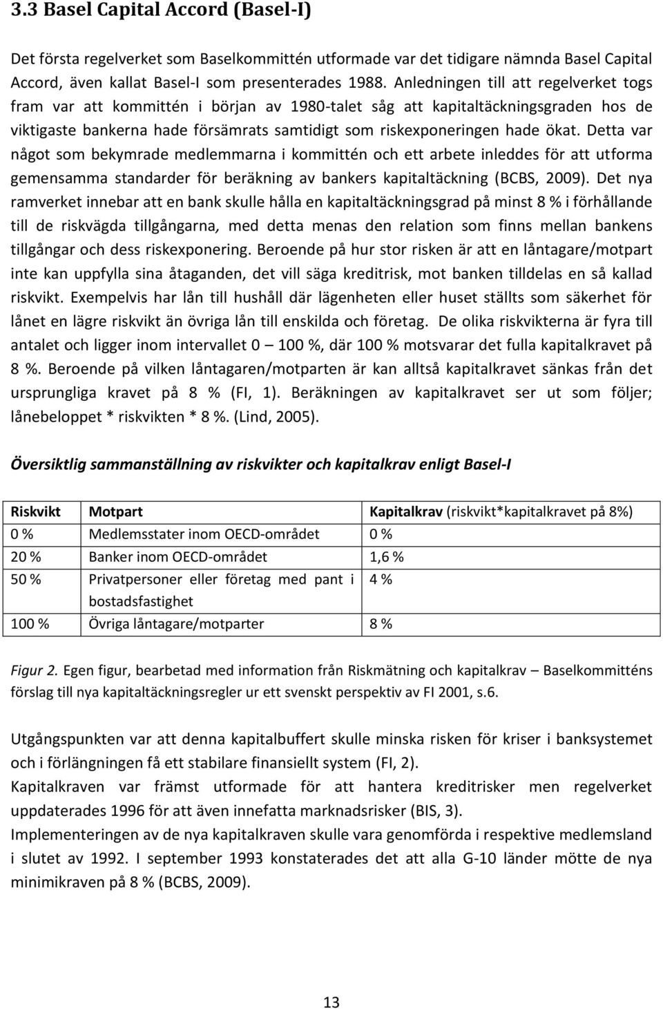 Detta var något som bekymrade medlemmarna i kommittén och ett arbete inleddes för att utforma gemensamma standarder för beräkning av bankers kapitaltäckning (BCBS, 2009).