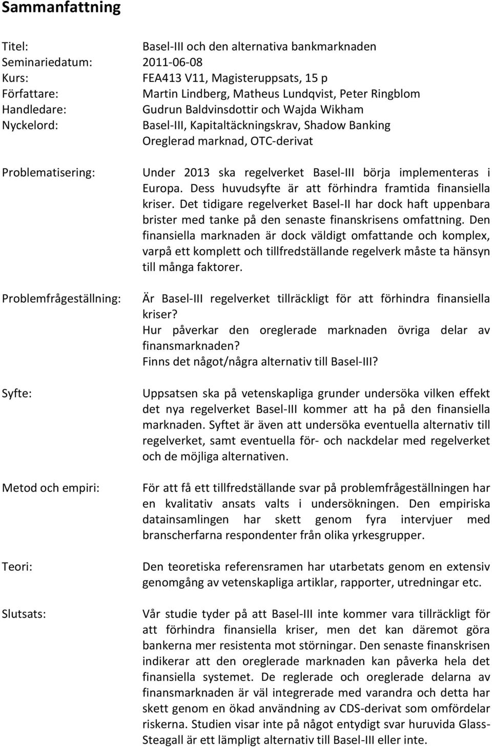 Oreglerad marknad, OTC- derivat Under 2013 ska regelverket Basel- III börja implementeras i Europa. Dess huvudsyfte är att förhindra framtida finansiella kriser.