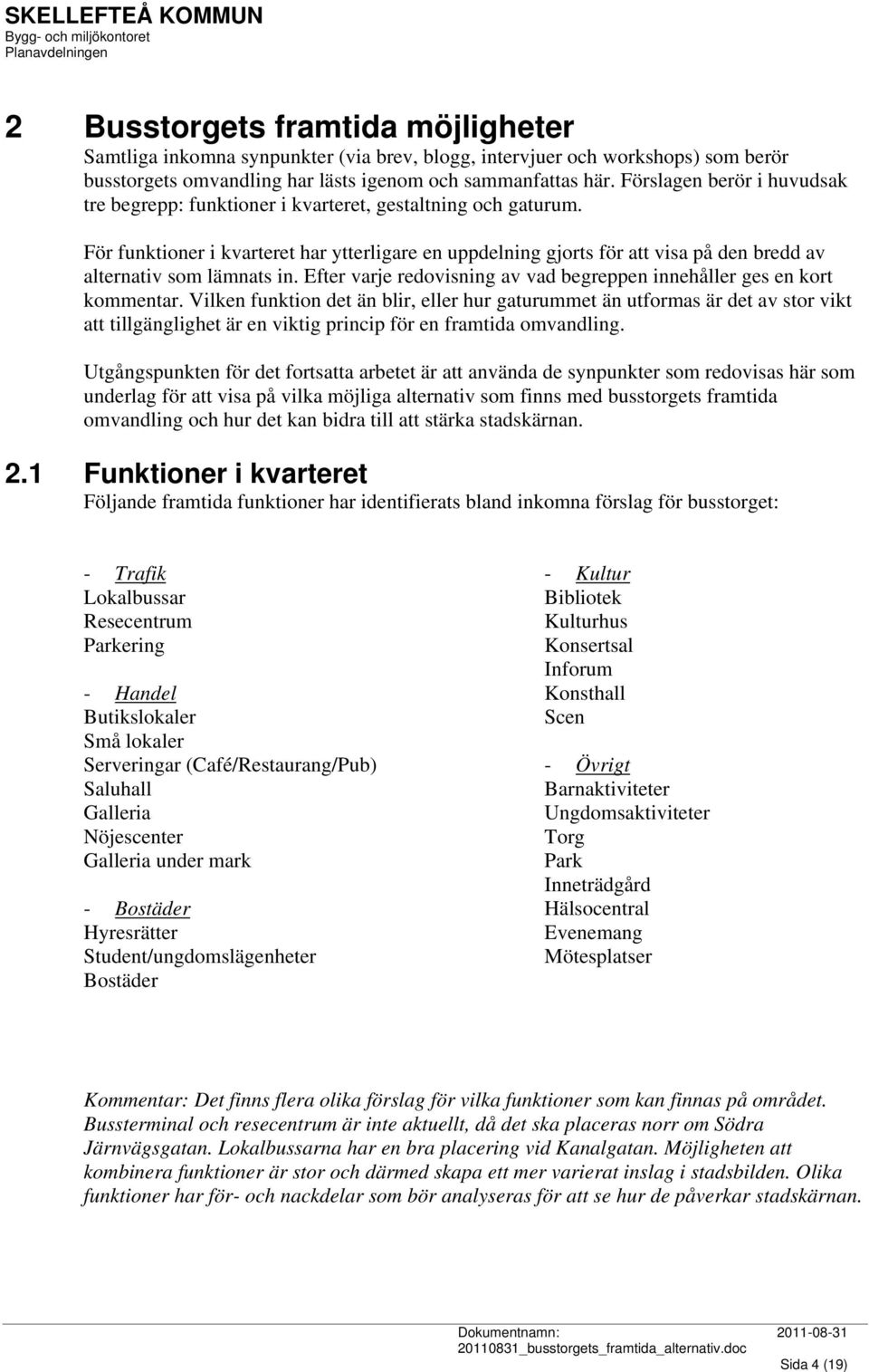 För funktioner i kvarteret har ytterligare en uppdelning gjorts för att visa på den bredd av alternativ som lämnats in. Efter varje redovisning av vad begreppen innehåller ges en kort kommentar.