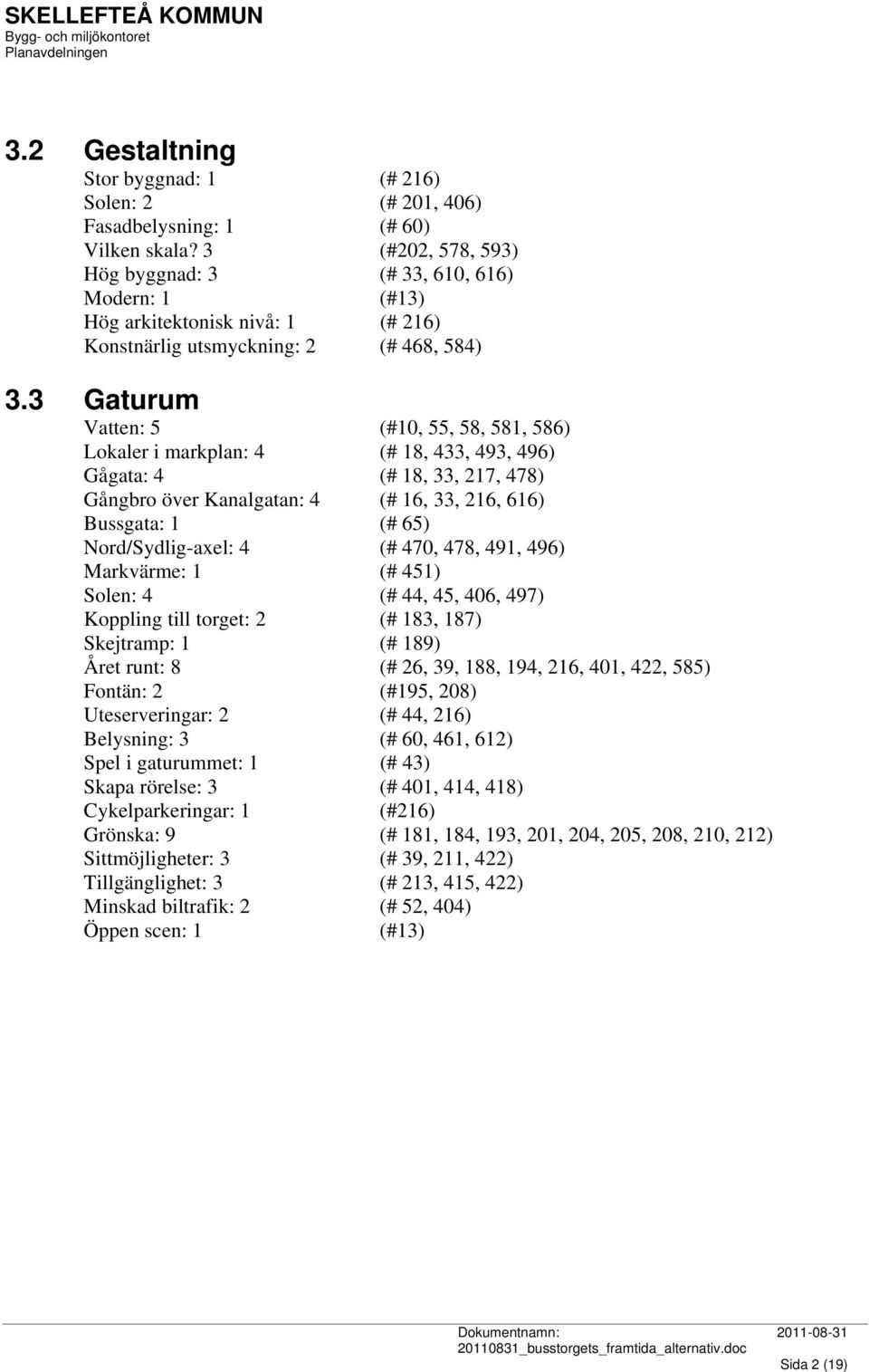 3 Gaturum Vatten: 5 (#10, 55, 58, 581, 586) Lokaler i markplan: 4 (# 18, 433, 493, 496) Gågata: 4 (# 18, 33, 217, 478) Gångbro över Kanalgatan: 4 (# 16, 33, 216, 616) Bussgata: 1 (# 65)