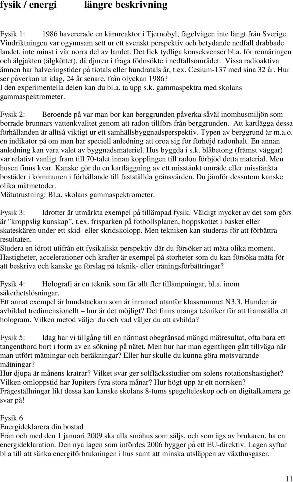 Vissa radioaktiva ämnen har halveringstider på tiotals eller hundratals år, t.ex. Cesium-137 med sina 32 år. Hur ser påverkan ut idag, 24 år senare, från olyckan 1986?