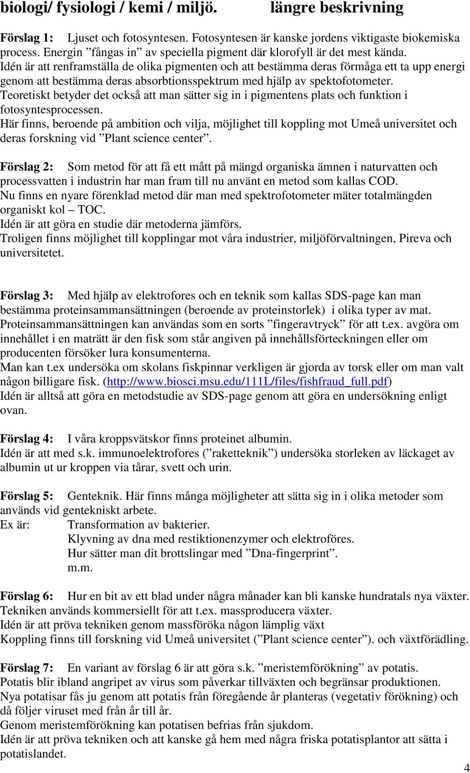 Idén är att renframställa de olika pigmenten och att bestämma deras förmåga ett ta upp energi genom att bestämma deras absorbtionsspektrum med hjälp av spektofotometer.