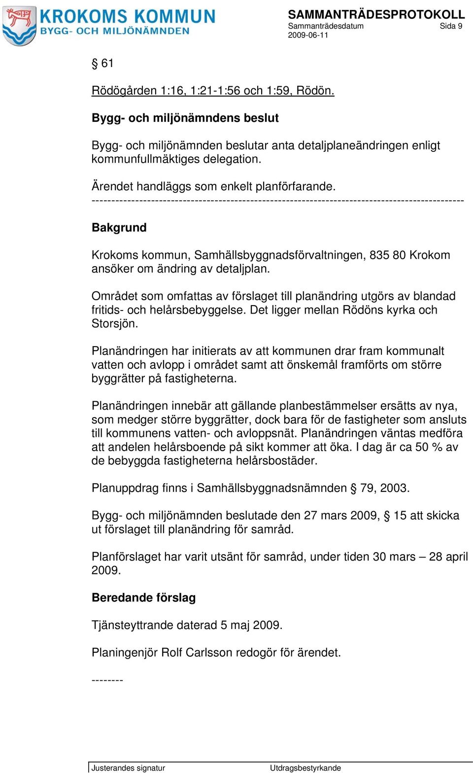 ---------------------------------------------------------------------------------------------- Bakgrund Krokoms kommun, Samhällsbyggnadsförvaltningen, 835 80 Krokom ansöker om ändring av detaljplan.