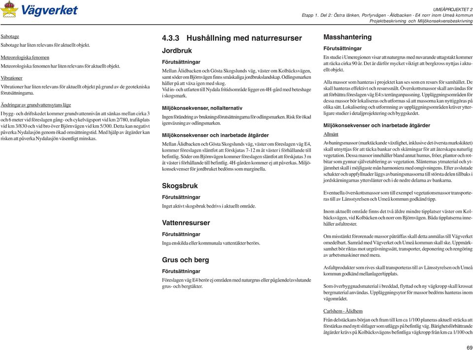 Ändringar av grundvattensytans läge I bygg och driftskedet kommer grundvattennivån att sänkas mellan cirka 3 och 6 meter vid föreslagen gång och cykelvägsport vid km 2/780, trafikplats vid km 3/830