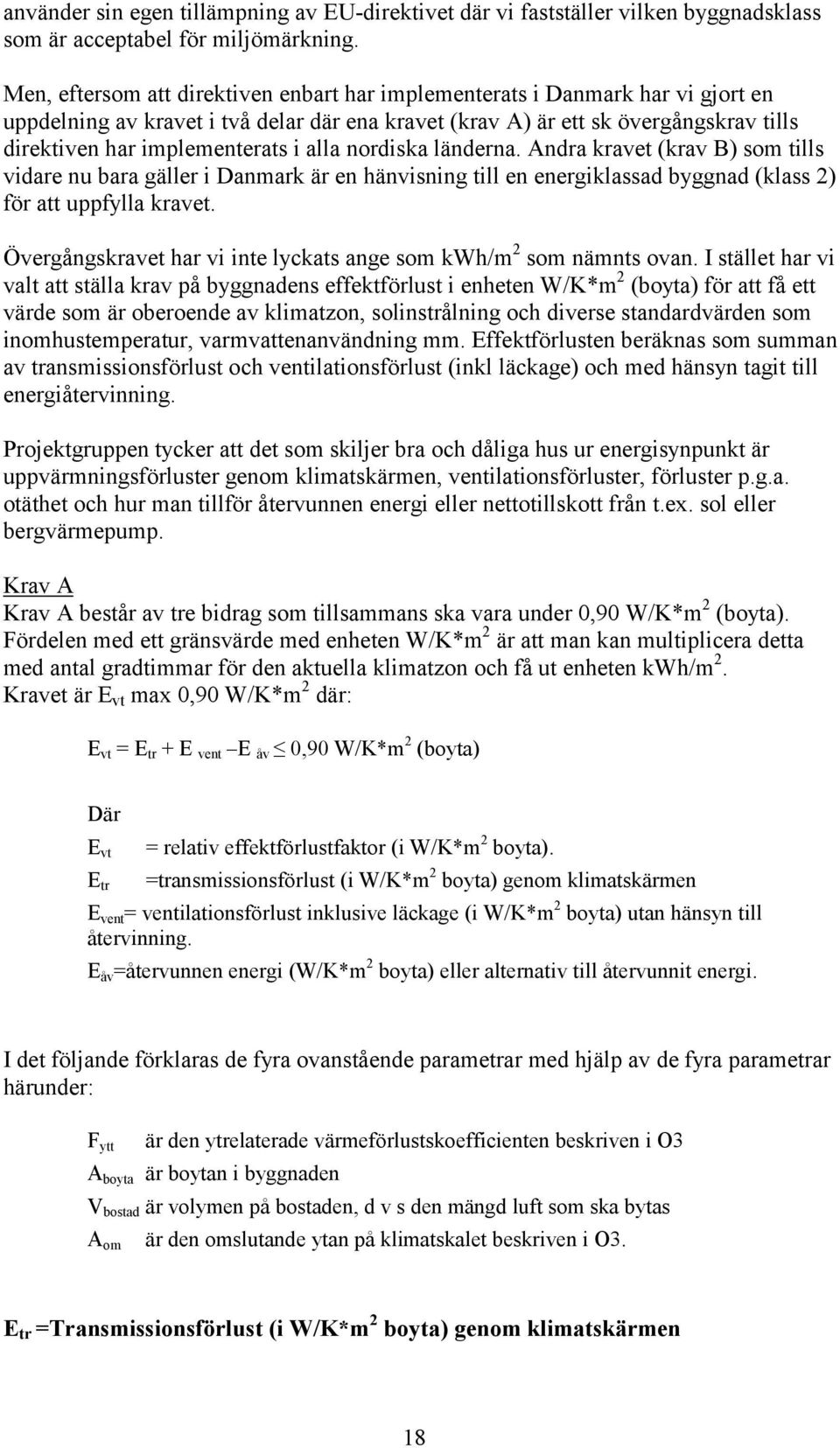 alla nordiska länderna. Andra kravet (krav B) som tills vidare nu bara gäller i Danmark är en hänvisning till en energiklassad byggnad (klass 2) för att uppfylla kravet.