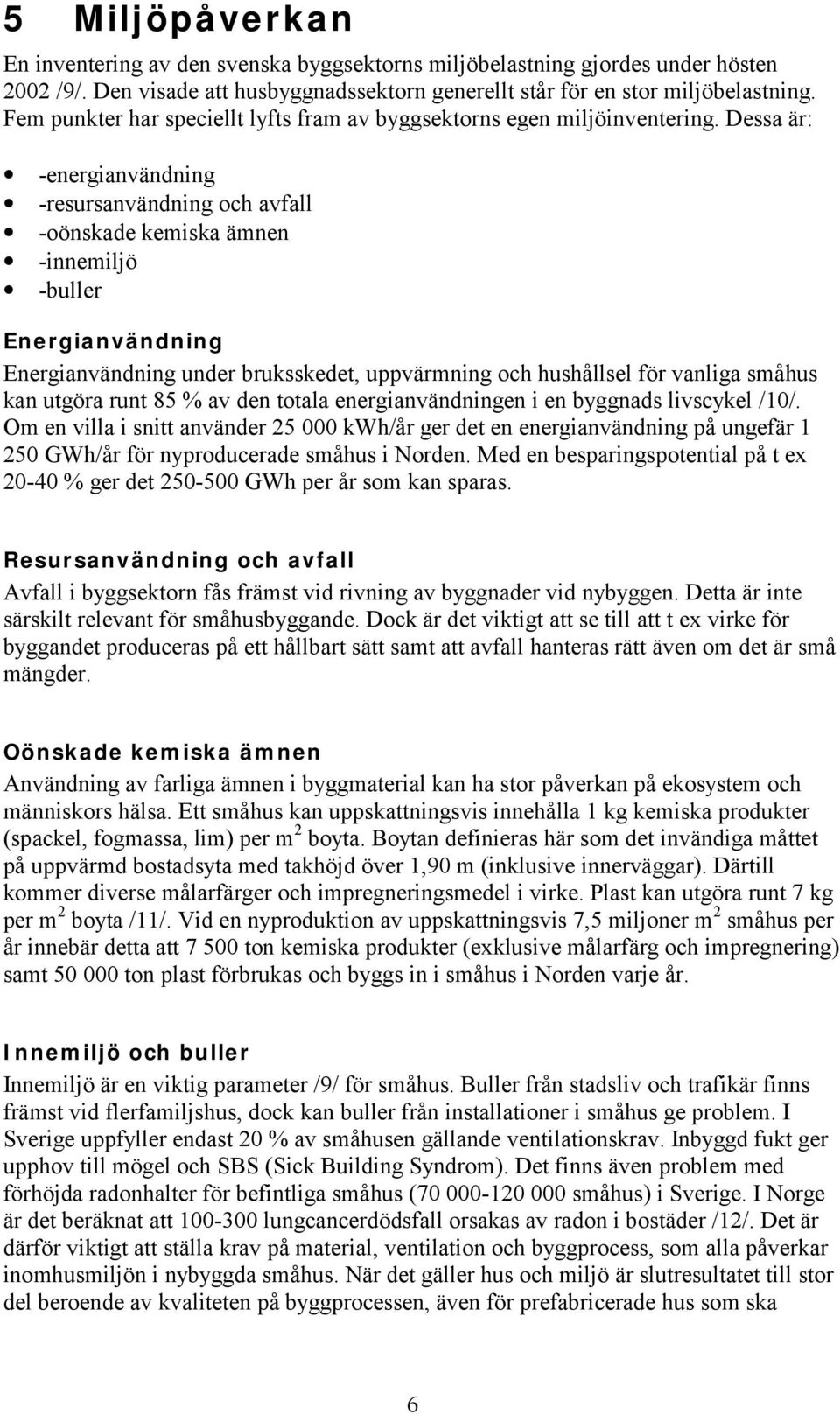 Dessa är: -energianvändning -resursanvändning och avfall -oönskade kemiska ämnen -innemiljö -buller Energianvändning Energianvändning under bruksskedet, uppvärmning och hushållsel för vanliga småhus