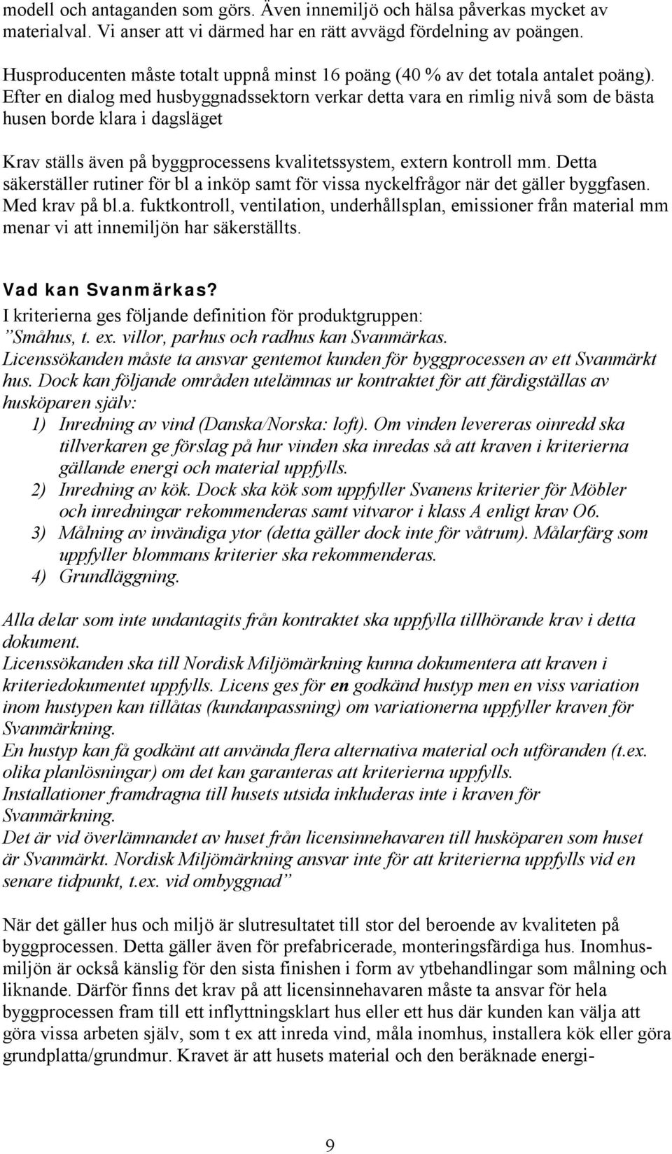 Efter en dialog med husbyggnadssektorn verkar detta vara en rimlig nivå som de bästa husen borde klara i dagsläget Krav ställs även på byggprocessens kvalitetssystem, extern kontroll mm.