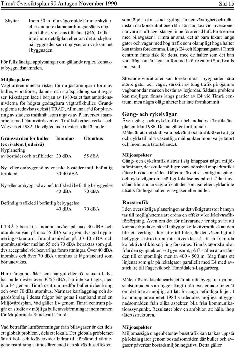 Miljöaspekter Vägtrafiken innebär risker för miljöstörningar i form av buller, vibrationer, damm- och stoftspridning samt avgaser.