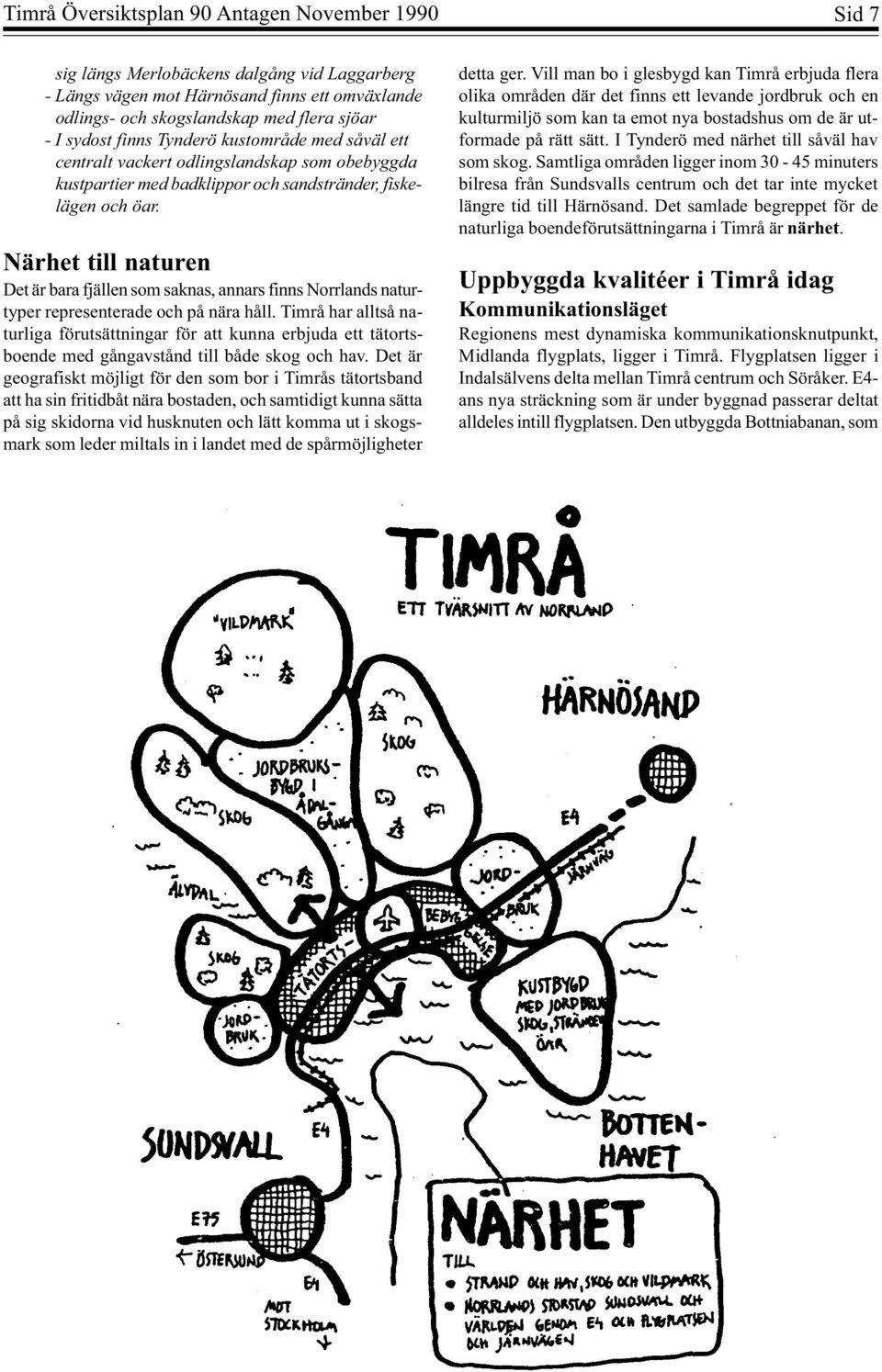 Närhet till naturen Det är bara fjällen som saknas, annars finns Norrlands naturtyper representerade och på nära håll.