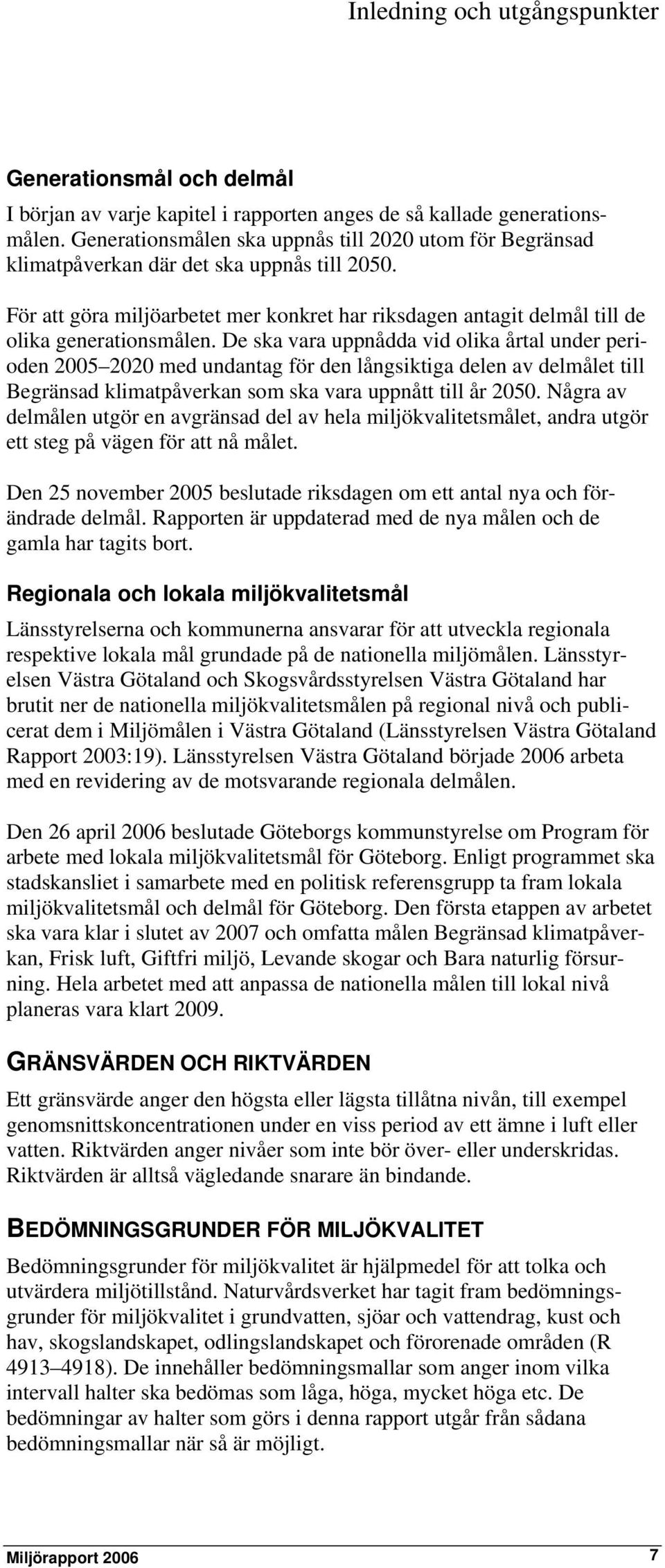 De ska vara uppnådda vid olika årtal under perioden 2005 2020 med undantag för den långsiktiga delen av delmålet till Begränsad klimatpåverkan som ska vara uppnått till år 2050.