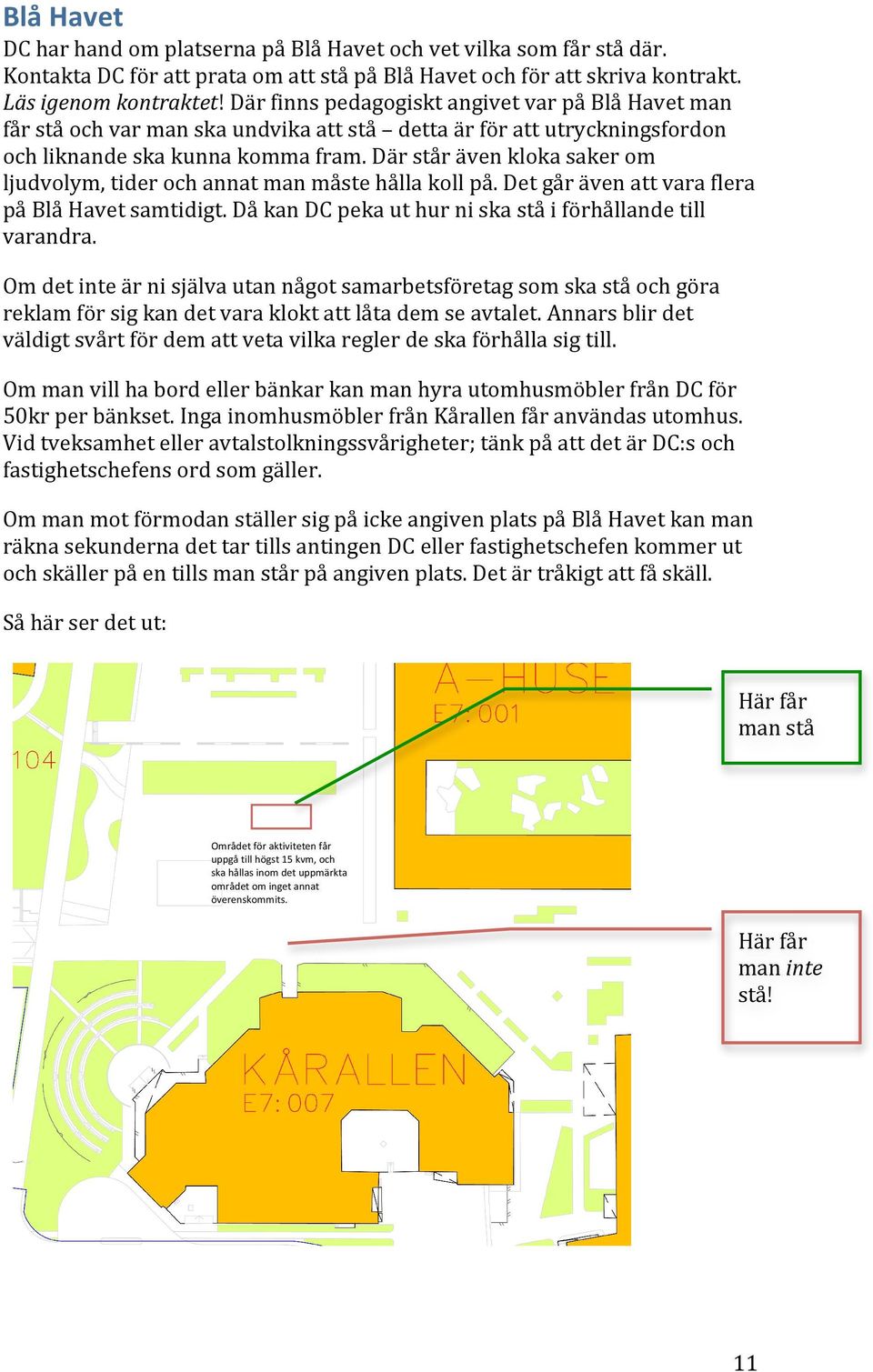 Där står även kloka saker om ljudvolym, tider och annat man måste hålla koll på. Det går även att vara flera på Blå Havet samtidigt. Då kan DC peka ut hur ni ska stå i förhållande till varandra.