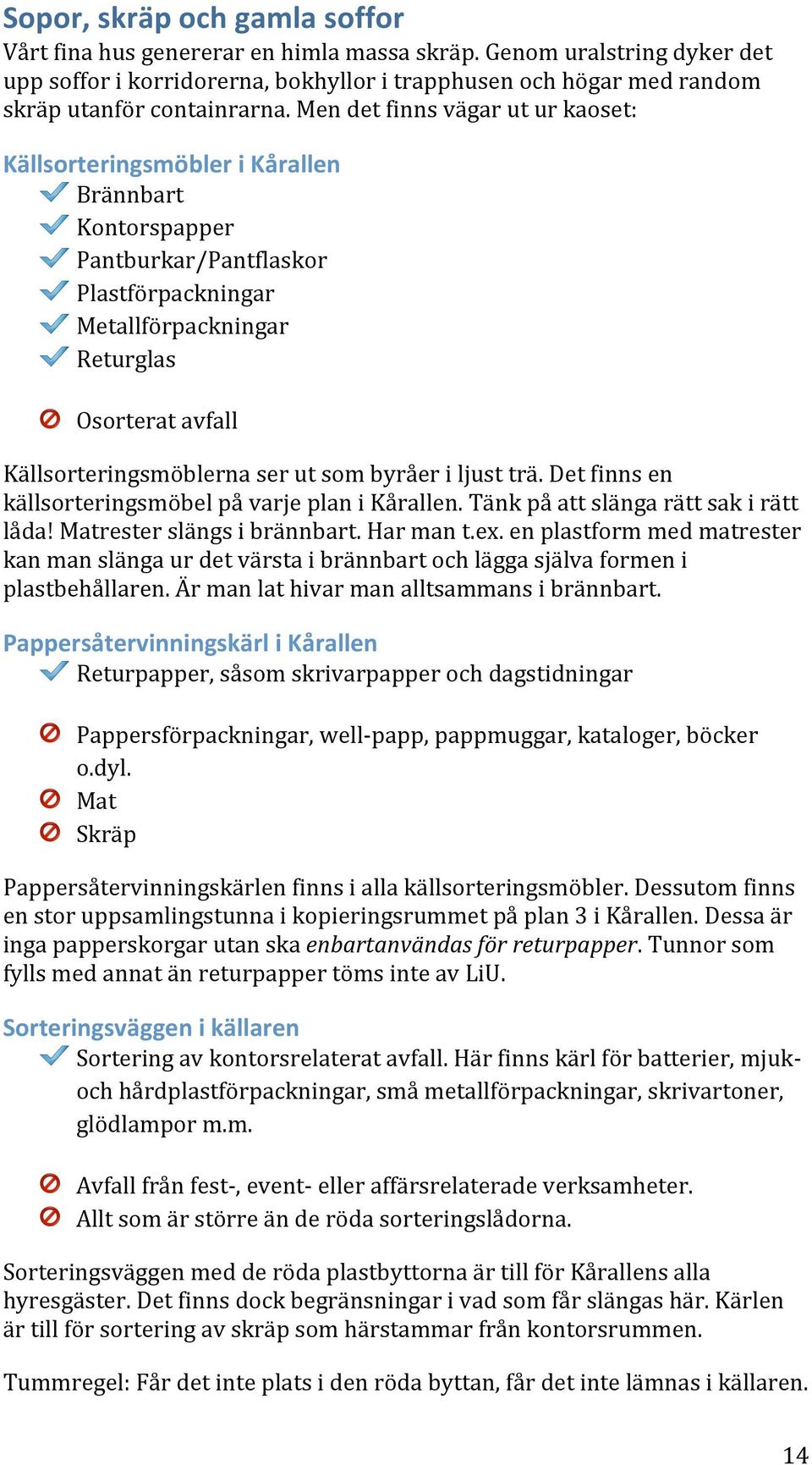 Men det finns vägar ut ur kaoset: Källsorteringsmöbler i Kårallen Brännbart Kontorspapper Pantburkar/Pantflaskor Plastförpackningar Metallförpackningar Returglas Osorterat avfall