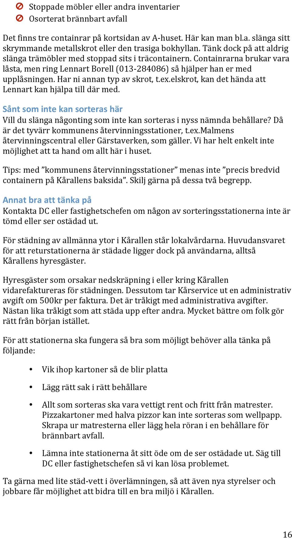 Har ni annan typ av skrot, t.ex.elskrot, kan det hända att Lennart kan hjälpa till där med. Sånt som inte kan sorteras här Vill du slänga någonting som inte kan sorteras i nyss nämnda behållare?