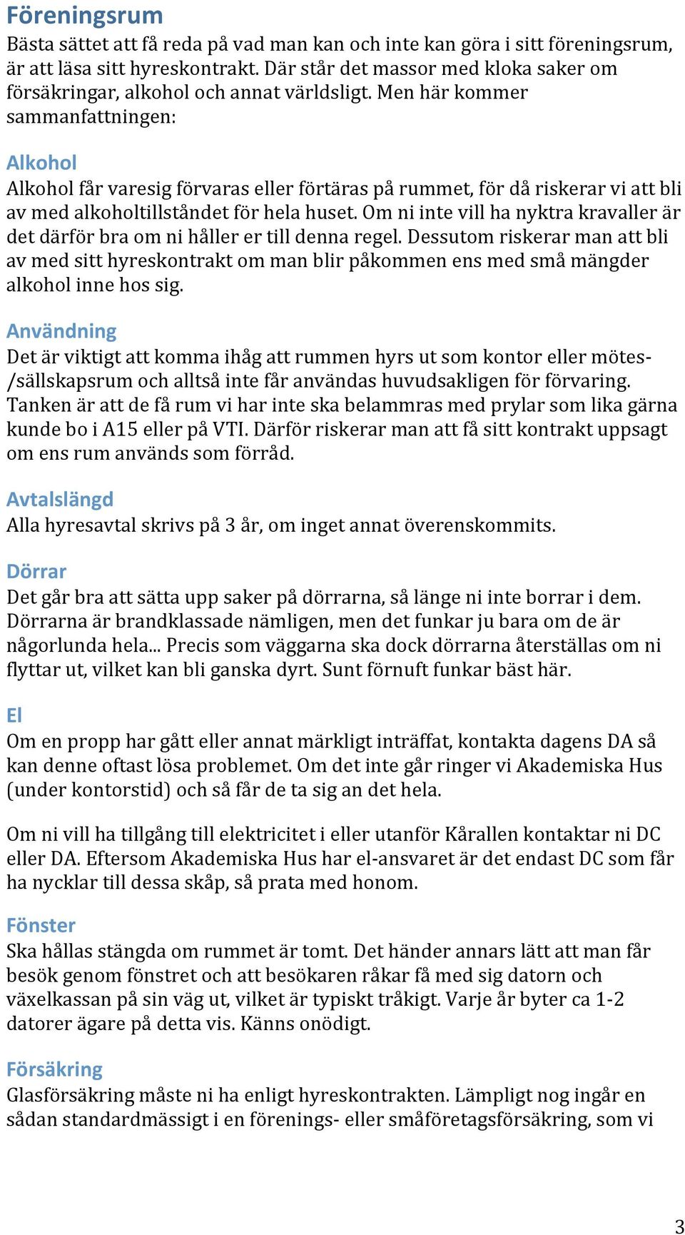 Men här kommer sammanfattningen: Alkohol Alkohol får varesig förvaras eller förtäras på rummet, för då riskerar vi att bli av med alkoholtillståndet för hela huset.