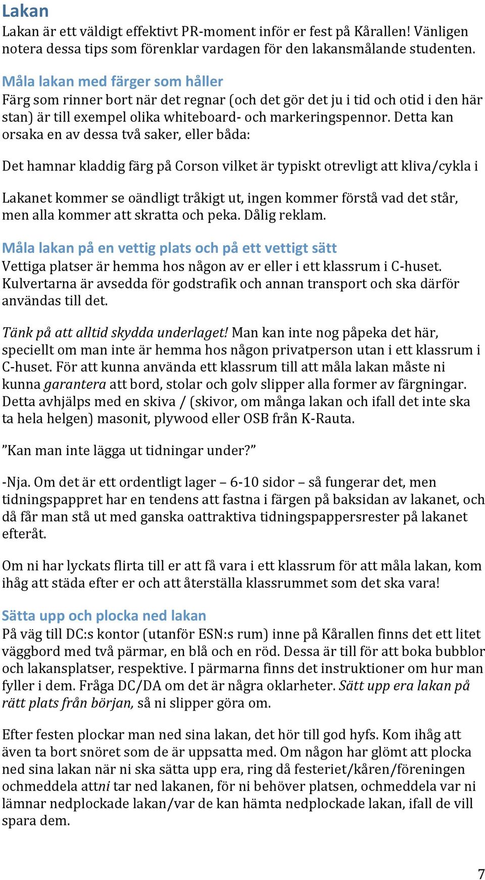 Detta kan orsaka en av dessa två saker, eller båda: Det hamnar kladdig färg på Corson vilket är typiskt otrevligt att kliva/cykla i Lakanet kommer se oändligt tråkigt ut, ingen kommer förstå vad det