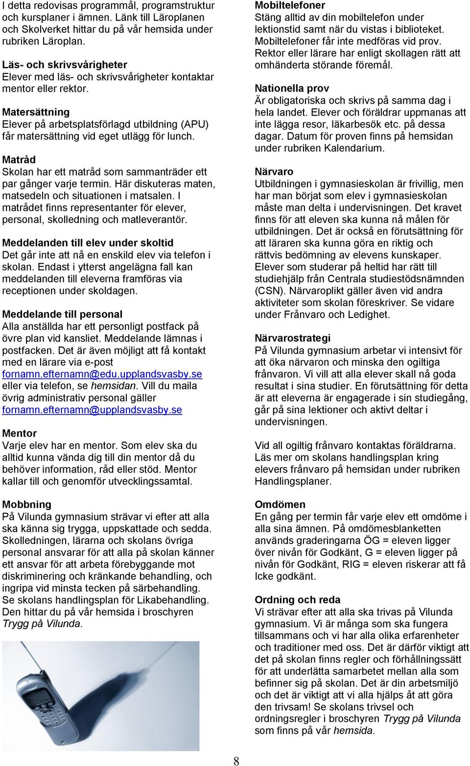 Matråd Skolan har ett matråd som sammanträder ett par gånger varje termin. Här diskuteras maten, matsedeln och situationen i matsalen.