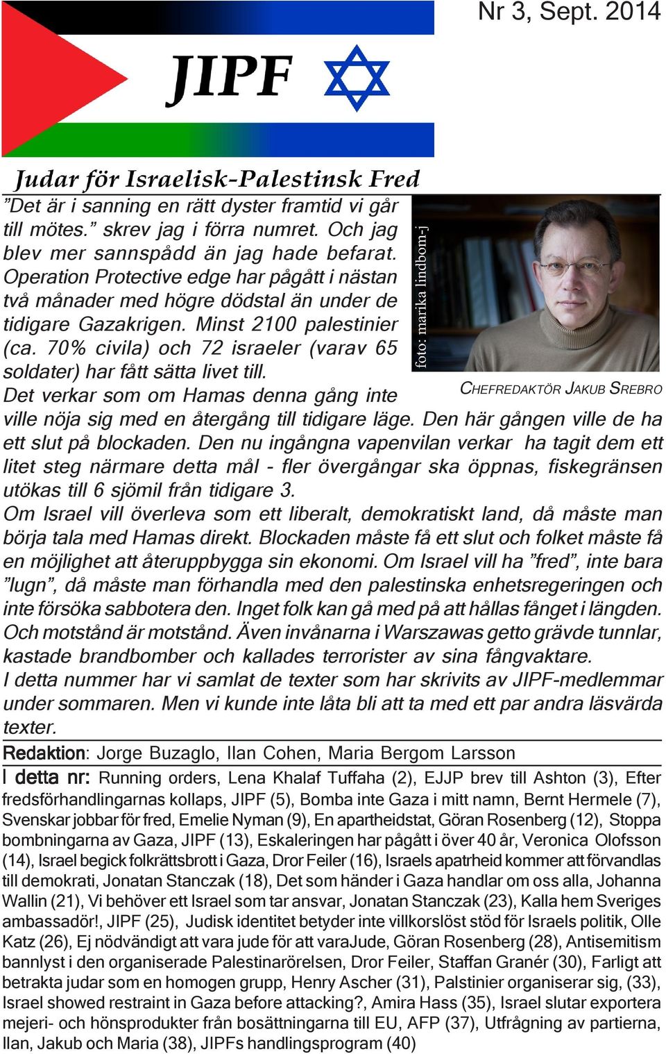 70% civila) och 72 israeler (varav 65 soldater) har fått sätta livet till. CHEFREDAKTÖR JAKUB SREBRO Det verkar som om Hamas denna gång inte ville nöja sig med en återgång till tidigare läge.