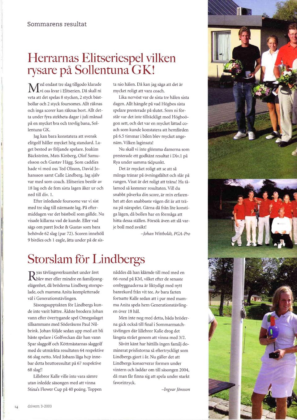 Nlt detta under flira stekheta dagar i juli månad på en mycket bra och trevlig bana, Sollentuna GK. Jag kan bara konstatera att svensk elitgolf håller mycket hög standard.