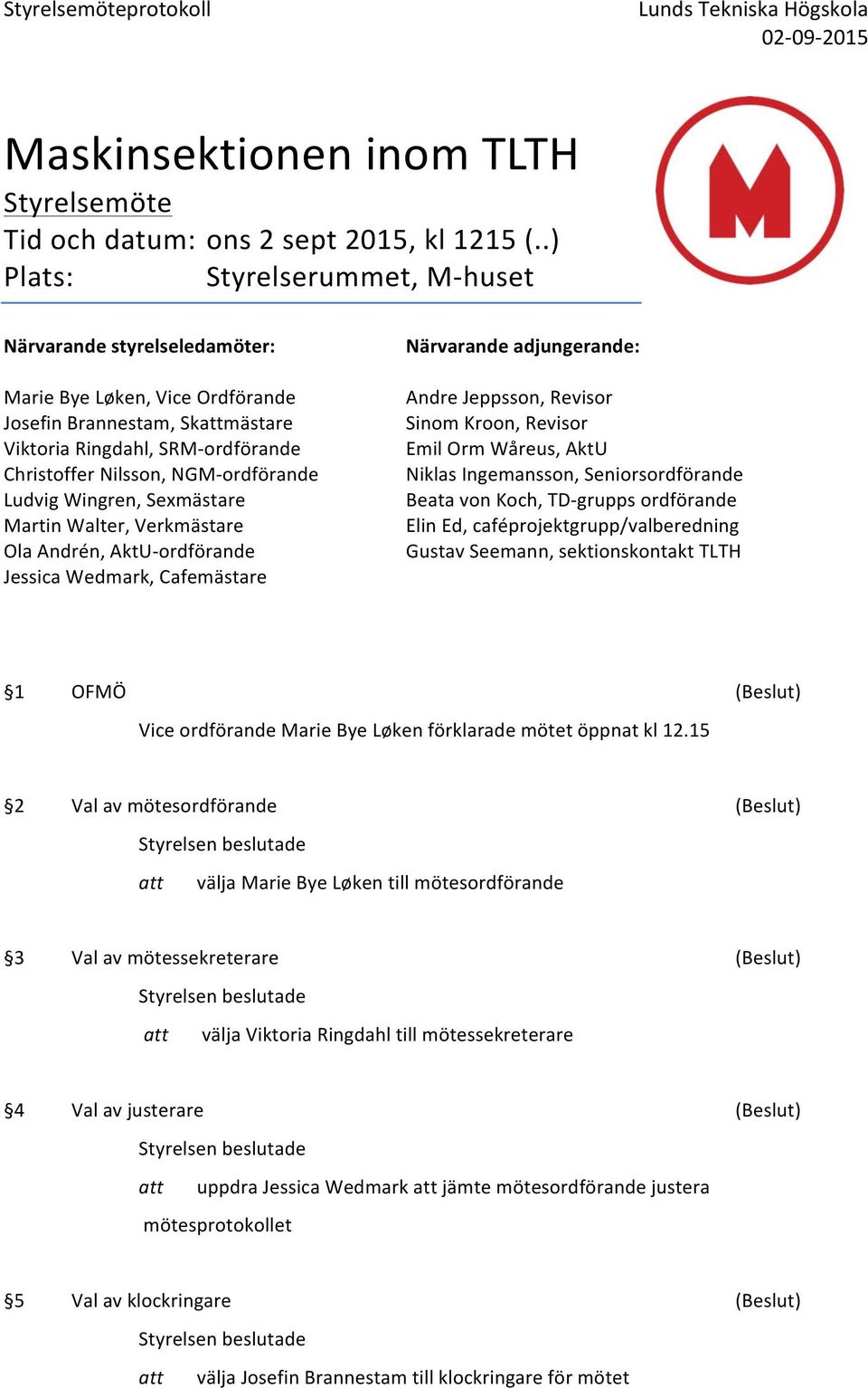 Ludvig Wingren, Sexmästare Martin Walter, Verkmästare Ola Andrén, AktU- ordförande Jessica Wedmark, Cafemästare Närvarande adjungerande: Andre Jeppsson, Revisor Sinom Kroon, Revisor Emil Orm Wåreus,