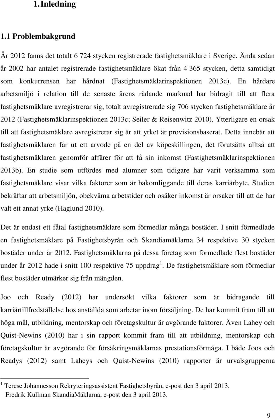 En hårdare arbetsmiljö i relation till de senaste årens rådande marknad har bidragit till att flera fastighetsmäklare avregistrerar sig, totalt avregistrerade sig 706 stycken fastighetsmäklare år