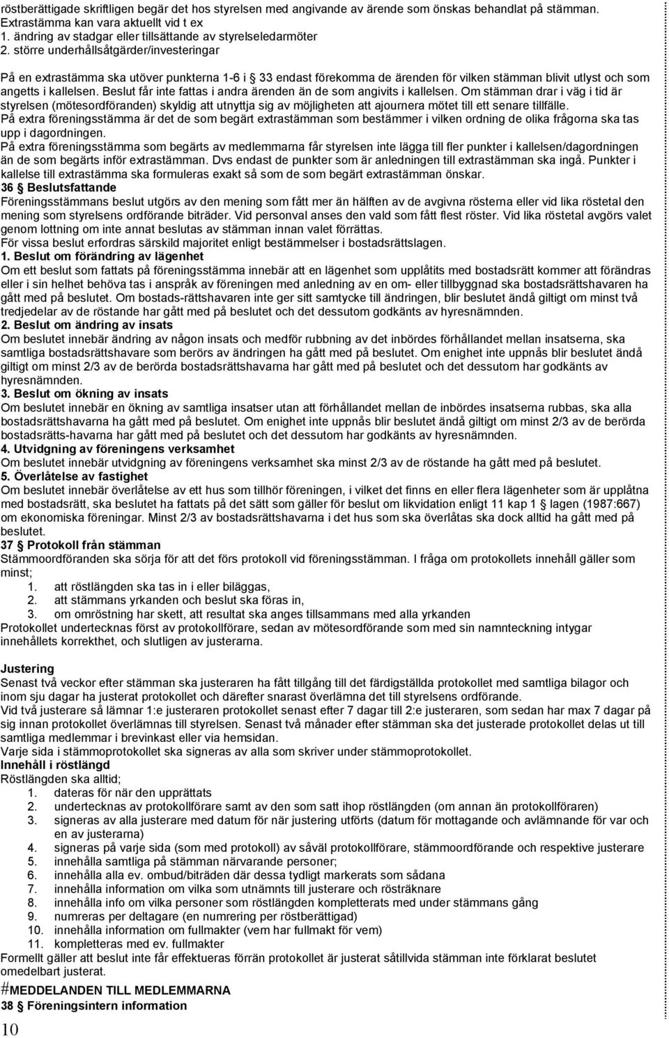 större underhållsåtgärder/investeringar På en extrastämma ska utöver punkterna 1-6 i 33 endast förekomma de ärenden för vilken stämman blivit utlyst och som angetts i kallelsen.