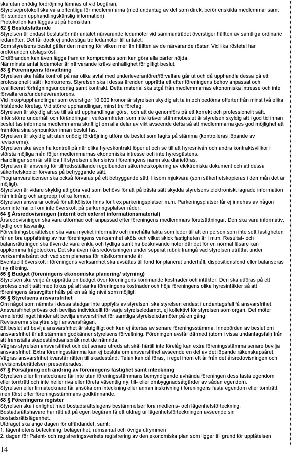 52 Beslutsfattande Styrelsen är endast beslutsför när antalet närvarande ledamöter vid sammanträdet överstiger hälften av samtliga ordinarie ledamöter.