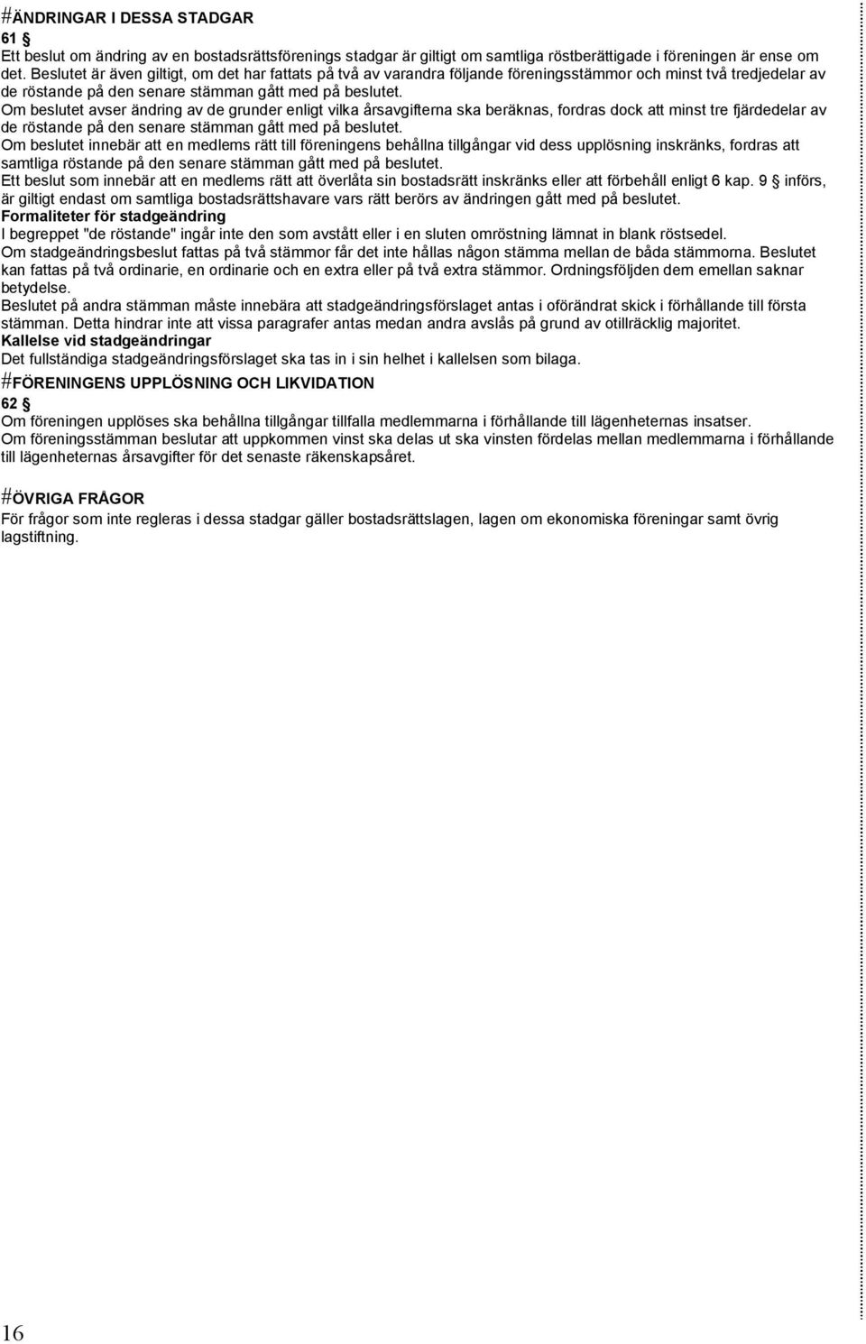 Om beslutet avser ändring av de grunder enligt vilka årsavgifterna ska beräknas, fordras dock att minst tre fjärdedelar av de röstande på den senare stämman gått med på beslutet.