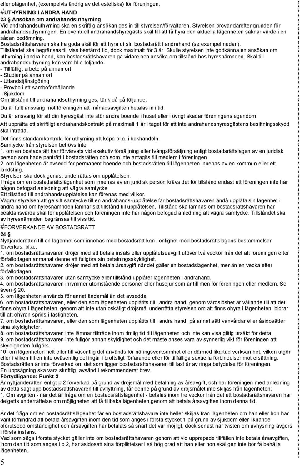 Styrelsen provar därefter grunden för andrahandsuthyrningen. En eventuell andrahandshyregästs skäl till att få hyra den aktuella lägenheten saknar värde i en sådan bedömning.