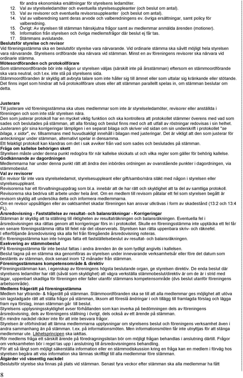 Övrigt: Av styrelsen till stämman hänskjutna frågor samt av medlemmar anmälda ärenden (motioner). 16. Information från styrelsen och övriga medlemsfrågor där beslut ej får tas. 17.