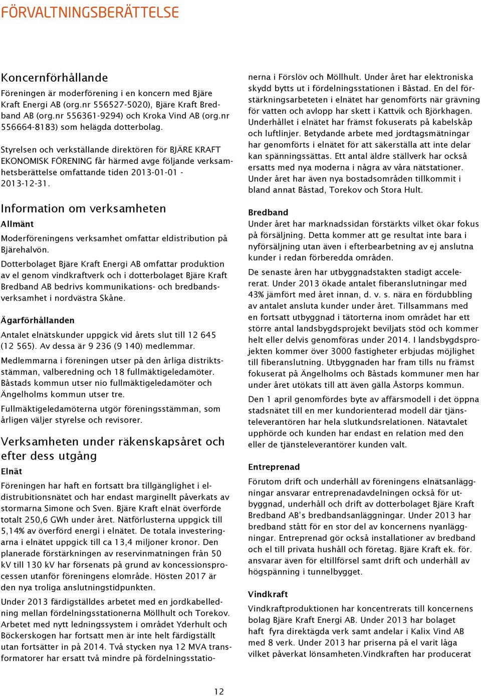 Styrelsen och verkställande direktören för BJÄRE KRAFT EKONOMISK FÖRENING får härmed avge följande verksamhetsberättelse omfattande tiden 2013-01-01-2013-12-31.