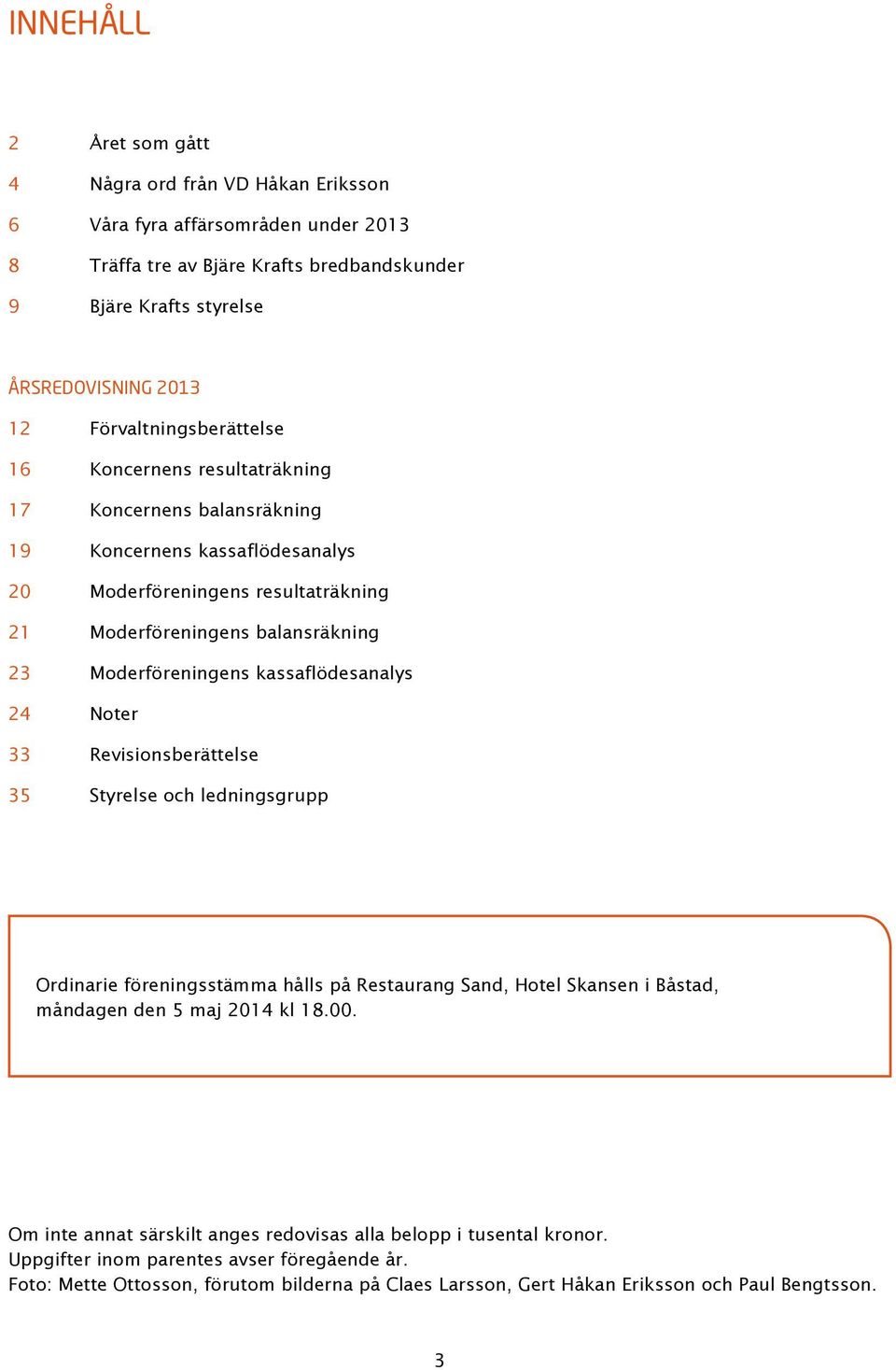 Moderföreningens kassaflödesanalys 24 Noter 33 Revisionsberättelse 35 Styrelse och ledningsgrupp Ordinarie föreningsstämma hålls på Restaurang Sand, Hotel Skansen i Båstad, måndagen den 5 maj 2014